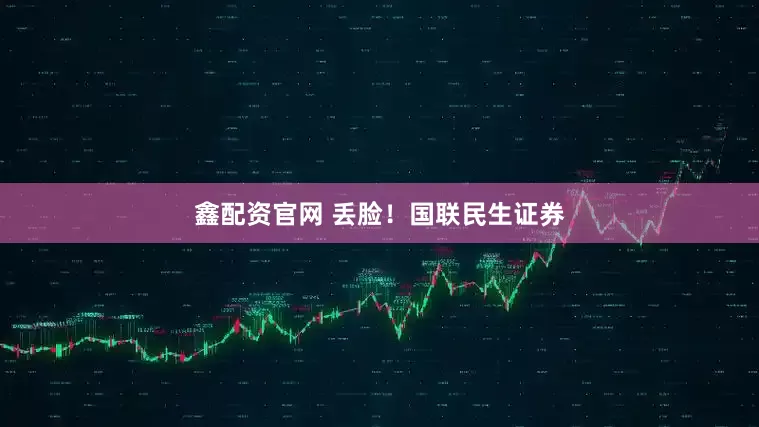 鑫配资官网 丢脸！国联民生证券