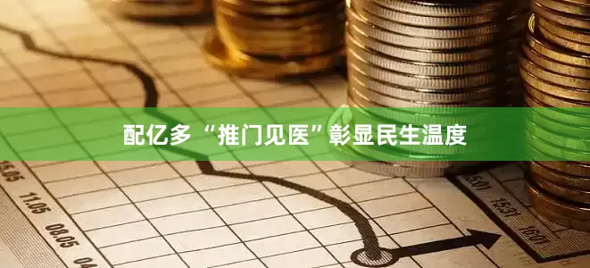 配亿多 “推门见医”彰显民生温度