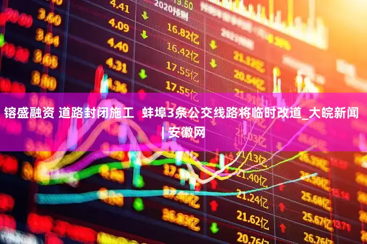 镕盛融资 道路封闭施工  蚌埠3条公交线路将临时改道_大皖新闻 | 安徽网