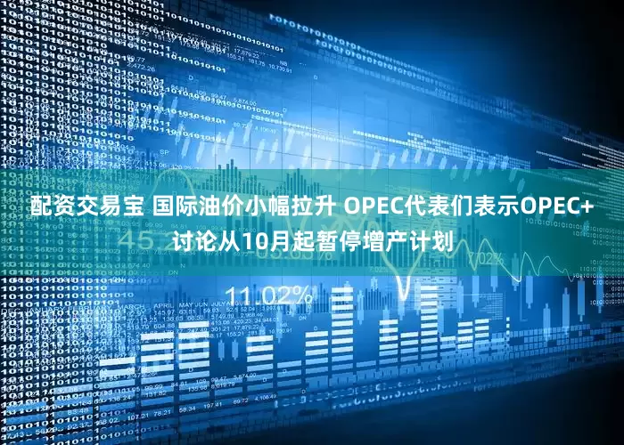 配资交易宝 国际油价小幅拉升 OPEC代表们表示OPEC+讨论从10月起暂停增产计划