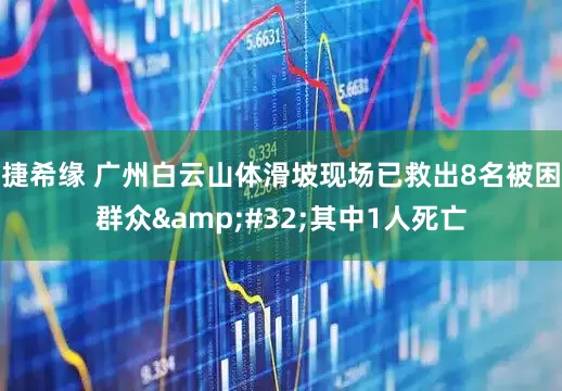 捷希缘 广州白云山体滑坡现场已救出8名被困群众&#32;其中1人死亡