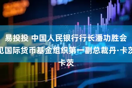 易投投 中国人民银行行长潘功胜会见国际货币基金组织第一副总裁丹·卡茨