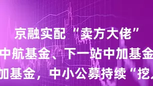 京融实配 “卖方大佬”邓海清离开中航基金、下一站中加基金，中小公募持续“挖人超车”