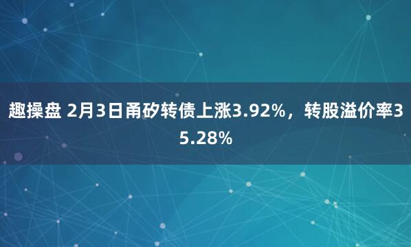 趣操盘 2月3日甬矽转债上涨3.92%，转股溢价率35.28%